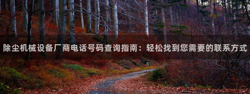 金年会官网中国：除尘机械设备厂商电话号码查询指南：轻松找到您需要的联系方式