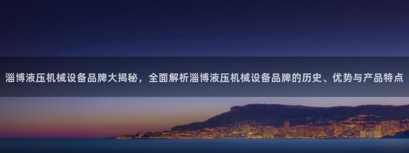 金年会VIP：淄博液压机械设备品牌大揭秘，全面解析淄博液压机械设备品牌的历史、优势与产品特点