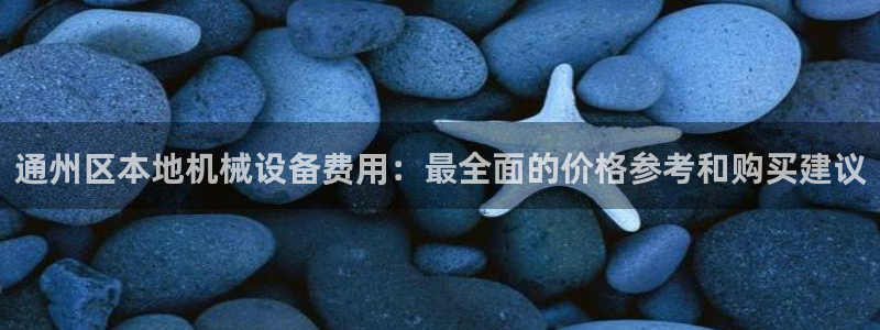 金年会app登录官网下载：通州区本地机械设备费用：最全面的价格参考和购买建议