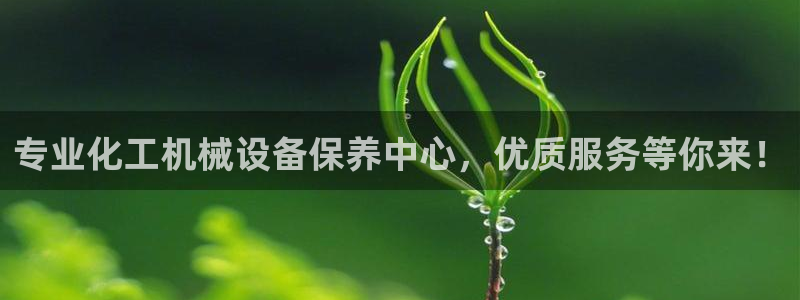 金年会体育官方app下载安装：专业化工机械设备保养中心，优质服务等你来！