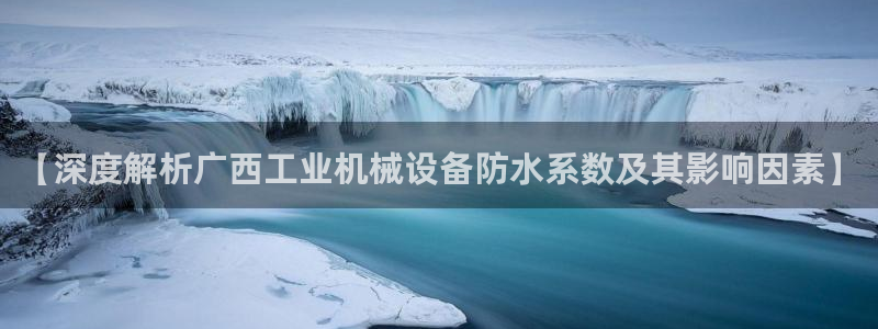 金年会体育全站网站登录：【深度解析广西工业机械设备防水系数及其影响因素】