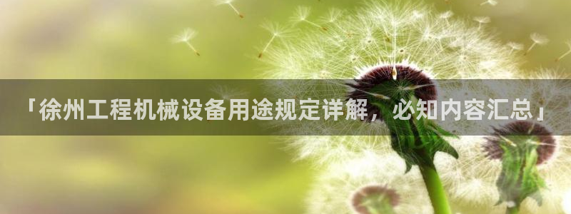 金年会官方网站入口网址：「徐州工程机械设备用途规定详解，必知内容汇总」