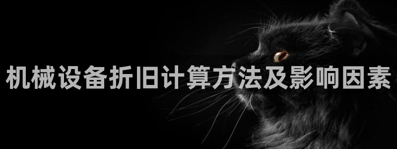 金年会金字招牌信誉至上365：机械设备折旧计算方法及影响因素