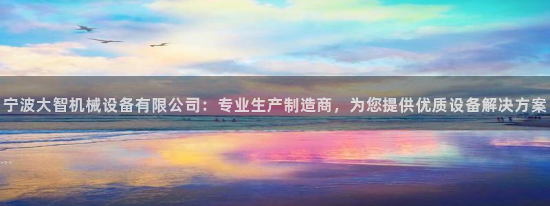 金年会体育买球app下载：宁波大智机械设备有限公司：专业生产制造商，为您提供优质设备解决方案