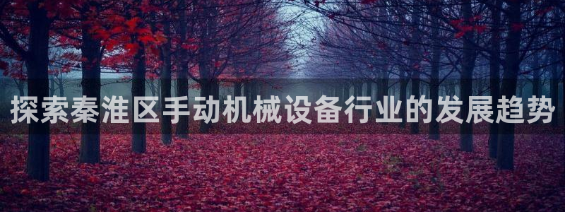 金年会官方入口登录：探索秦淮区手动机械设备行业的发展趋势