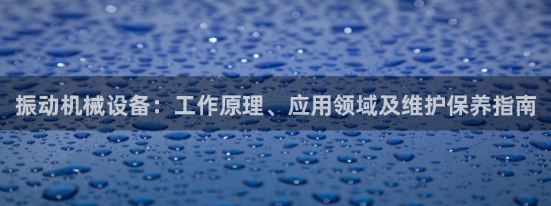 金年会官方登录入口手机版app：振动机械设备：工作原理、应用领域及维护保养指南