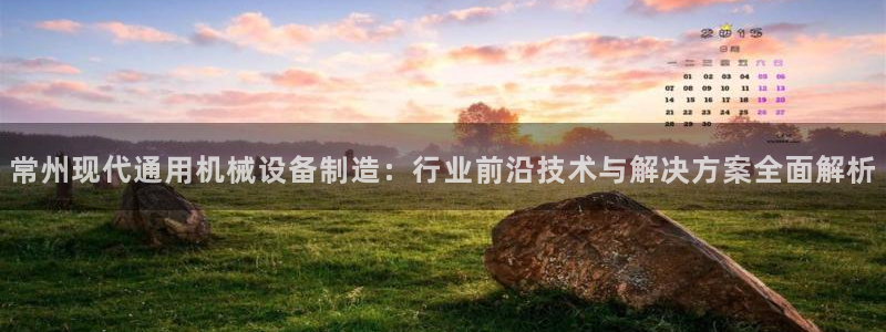 金年会是正规平台吗：常州现代通用机械设备制造：行业前沿技术与解决方案全面解析