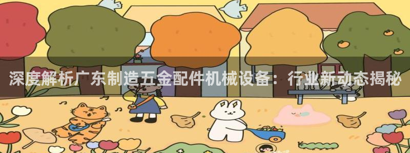 金年会体育app官网86：深度解析广东制造五金配件机械设备：行业新动态揭秘