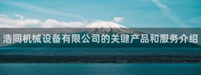 金年会在线入口：浩同机械设备有限公司的关键产品和服务介绍