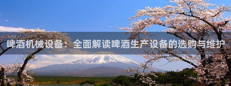 金年会电子游戏app：啤酒机械设备：全面解读啤酒生产设备的选购与维护