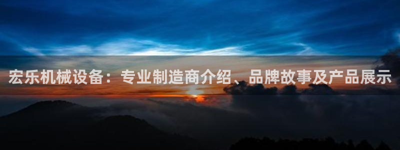 金年会app登录官网入口：宏乐机械设备：专业制造商介绍、品牌故事及产品展示