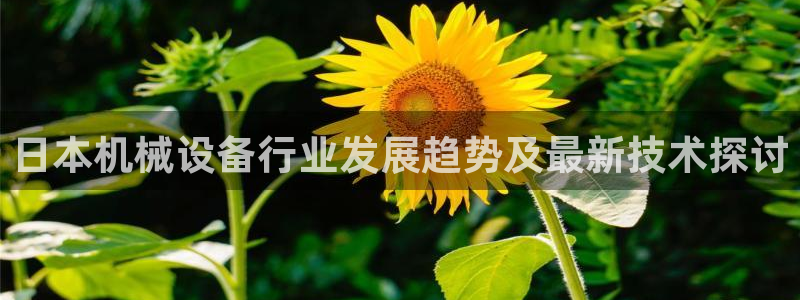 金年会体育官方平台下载：日本机械设备行业发展趋势及最新技术探讨