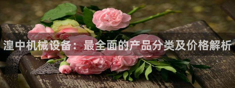 金年会网站拒绝出款怎么办：湟中机械设备：最全面的产品分类及价格解析