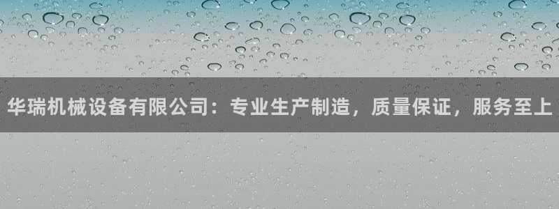 金年会网站出款被要求认证怎么办?：华瑞机械设备有限公司：专业生产制造，质量保证，服务至上