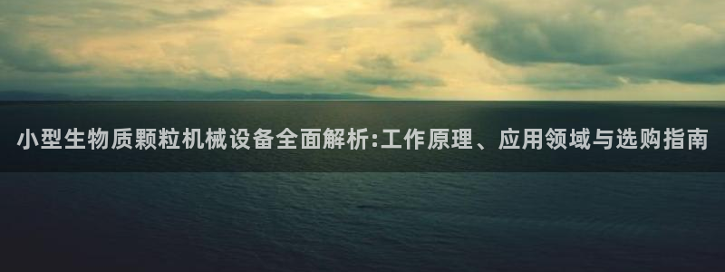 金年会 金字招牌诚信至上Vip：小型生物质颗粒机械设备全面解析:工作原理、应用领域与选购指南