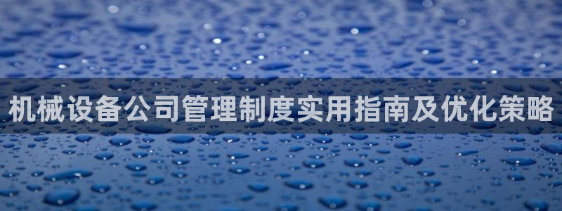 金年会app官网登录：机械设备公司管理制度实用指南及优化策略