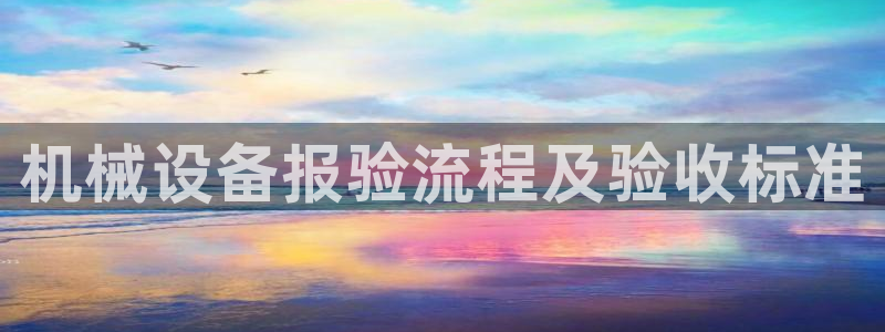 金年会金字招牌诚信：机械设备报验流程及验收标准