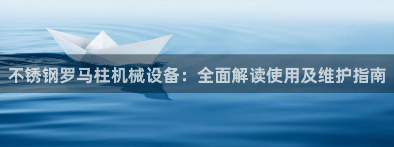 金年会信誉至上 | 金字招牌：不锈钢罗马柱机械设备：全面解读使用及维护指南