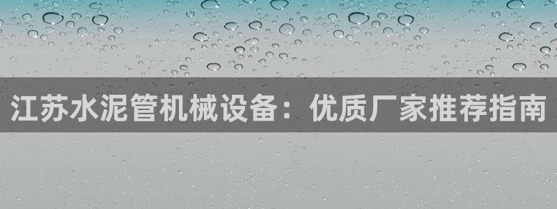 金年会电子游泳app：江苏水泥管机械设备：优质厂家推荐指南