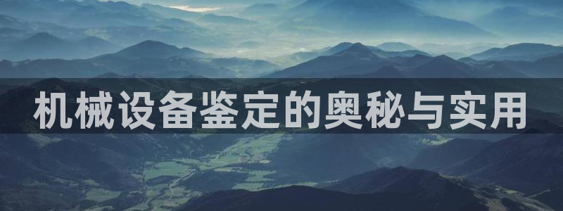 金年会体育官网app：机械设备鉴定的奥秘与实用