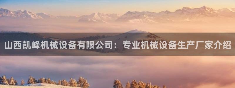 金年会app官网登录：山西凯峰机械设备有限公司：专业机械设备生产厂家介绍