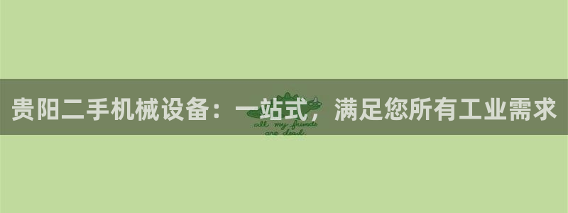 金年会体育是黑台子吗：贵阳二手机械设备：一站式，满足您所有工业需求