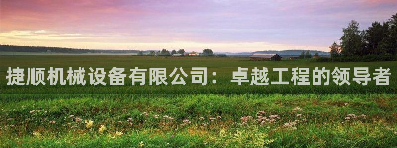 金年会平台官网：捷顺机械设备有限公司：卓越工程的领导者