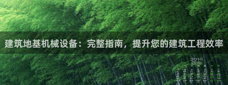 金年会官方平台：建筑地基机械设备：完整指南，提升您的建筑工程效率