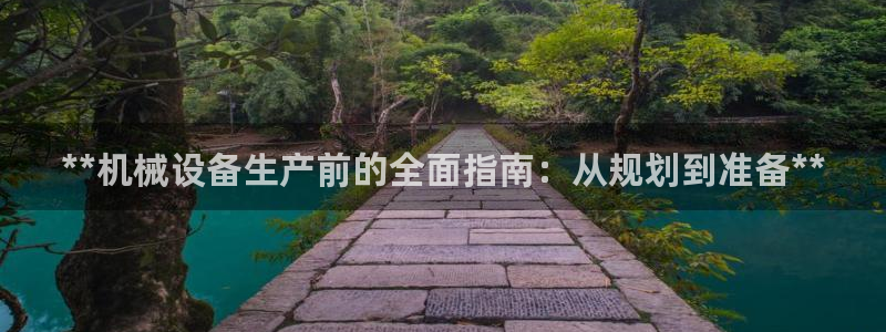 金年会 金字招牌诚信至上Vip：**机械设备生产前的全面指南：从规划到准备**