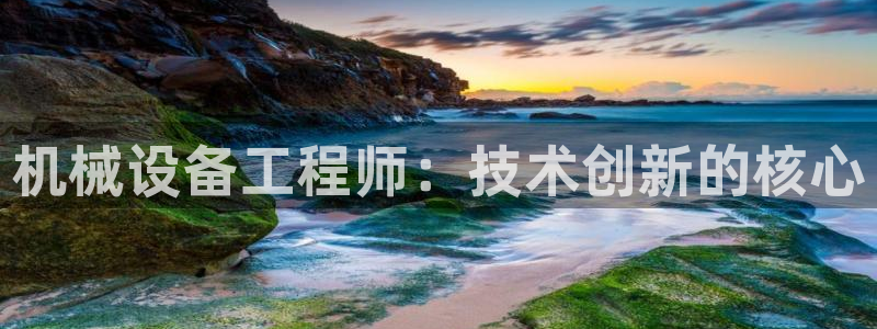 金年会体育隐藏入口：机械设备工程师：技术创新的核心