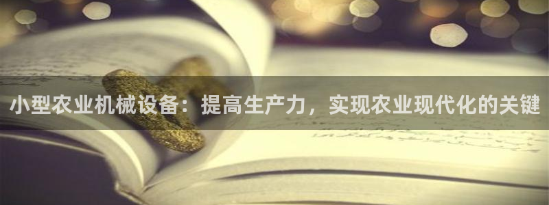 金年会手机版登录：小型农业机械设备：提高生产力，实现农业现代化的关键