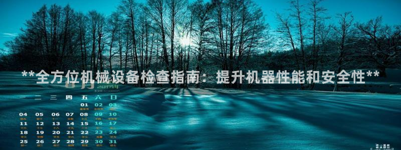 金年会官方下载入口手机版：**全方位机械设备检查指南：提升机器性能和安全性**