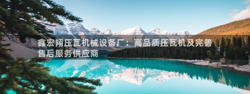 金年会金字招牌诚信人口：鑫宏翔压瓦机械设备厂：高品质压瓦机及完善
售后服务供应商