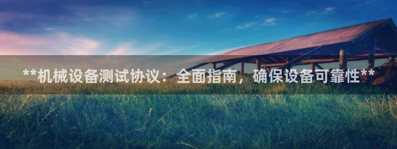 金年会电子官网下载：**机械设备测试协议：全面指南，确保设备可靠性**