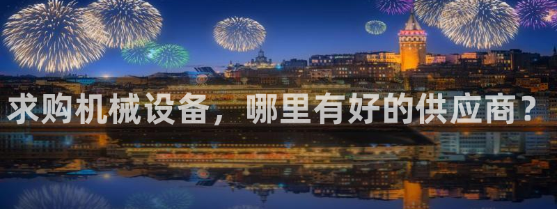 金年会pg麻将胡了几张牌：求购机械设备，哪里有好的供应商？