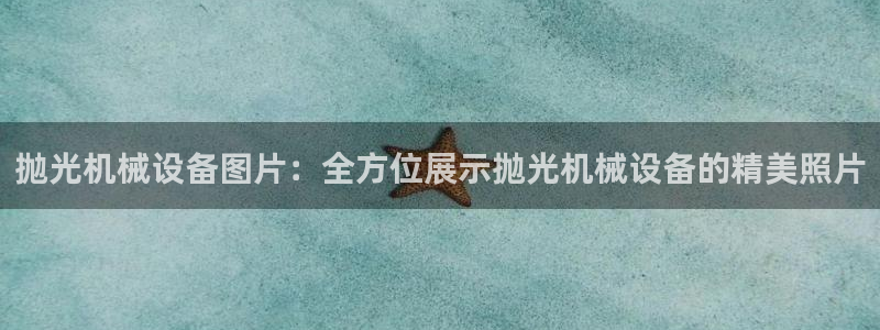 金年会体育官方app下载安装：抛光机械设备图片：全方位展示抛光机械设备的精美照片