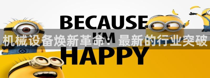 金年会体育平台怎么样：机械设备焕新革命：最新的行业突破
