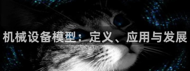 金年会体育电子登录入口：机械设备模型：定义、应用与发展