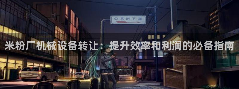 金年会金字招牌：米粉厂机械设备转让：提升效率和利润的必备指南