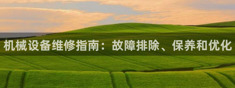 金年会官方app下载安卓：机械设备维修指南：故障排除、保养和优化