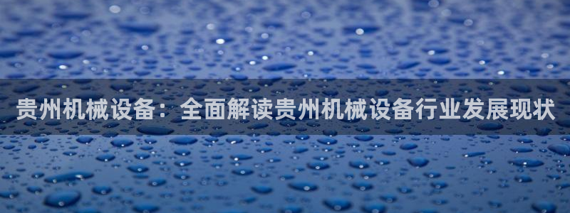 金年会网页版登陆：贵州机械设备：全面解读贵州机械设备行业发展现状