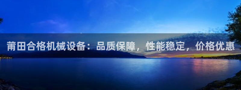 金年会体育登入入口：莆田合格机械设备：品质保障，性能稳定，价格优惠