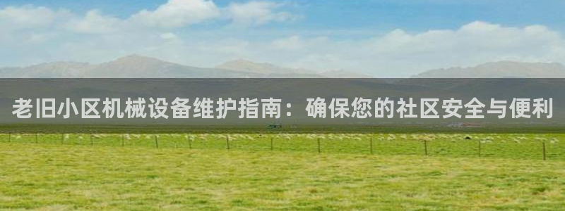 金年会网站拒绝出款怎么办理：老旧小区机械设备维护指南：确保您的社区安全与便利