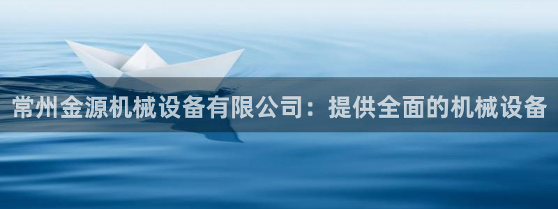金年会体育app属于正规平台吗：常州金源机械设备有限公司：提供全面的机械设备