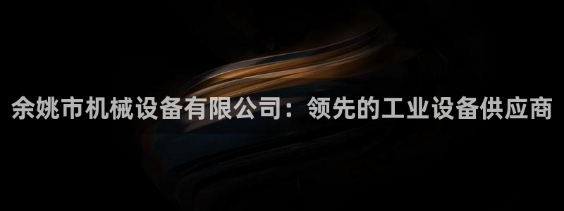 金年会官方app下载：余姚市机械设备有限公司：领先的工业设备供应商