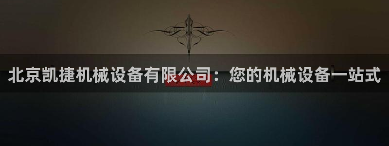 金年会app登录官网：北京凯捷机械设备有限公司：您的机械设备一站式