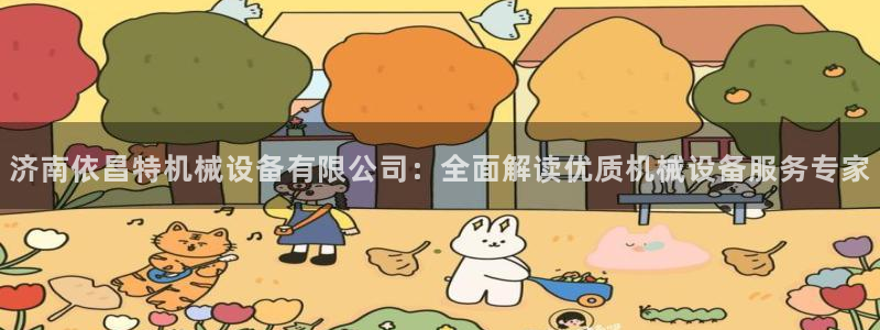 金年会下载官方：济南依昌特机械设备有限公司：全面解读优质机械设备服务专家