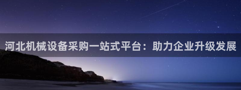 金年会体育app是干嘛的：河北机械设备采购一站式平台：助力企业升级发展