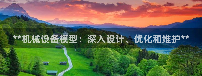 金年会 金字招牌诚信至上网址：**机械设备模型：深入设计、优化和维护**