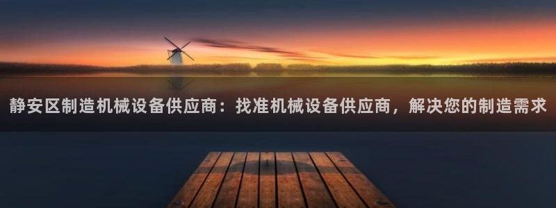 金年会官方平台是什么：静安区制造机械设备供应商：找准机械设备供应商，解决您的制造需求